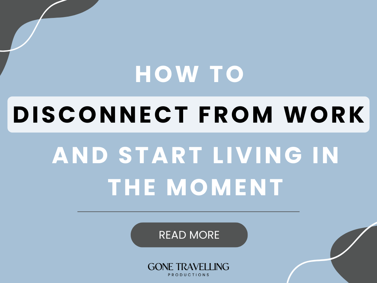 How to Disconnect from Work and Start Living in the Moment
